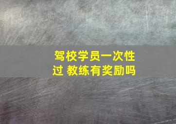 驾校学员一次性过 教练有奖励吗